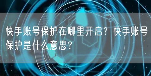 快手账号保护在哪里开启？快手账号保护是什么意思？