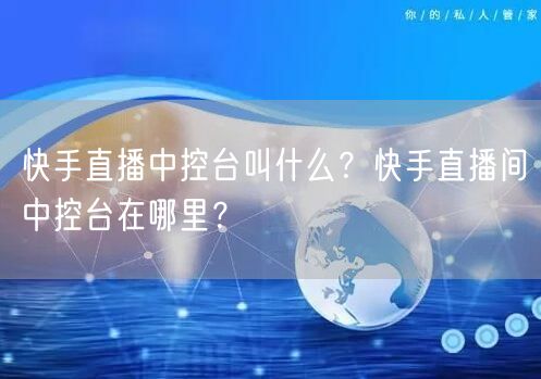 快手直播中控台叫什么？快手直播间中控台在哪里？