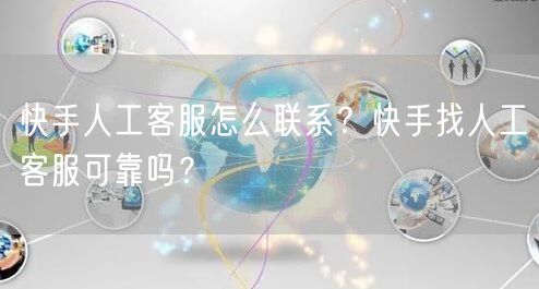 快手人工客服怎么联系？快手找人工客服可靠吗？