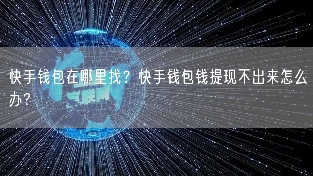 快手钱包在哪里找？快手钱包钱提现不出来怎么办？