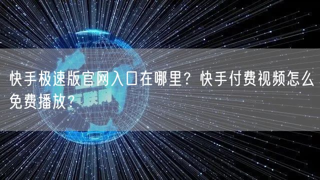 快手极速版官网入口在哪里？快手付费视频怎么免费播放？