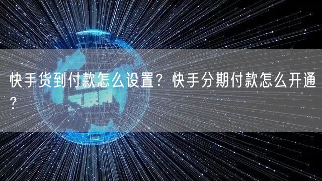 快手货到付款怎么设置？快手分期付款怎么开通？