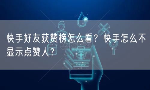 快手好友获赞榜怎么看？快手怎么不显示点赞人？