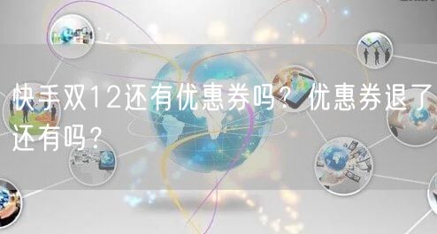 快手双12还有优惠券吗？优惠券退了还有吗？