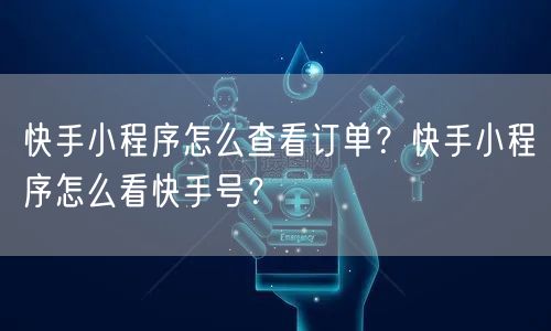 快手小程序怎么查看订单？快手小程序怎么看快手号？