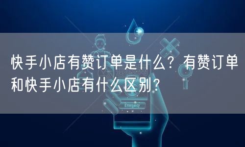 快手小店有赞订单是什么？有赞订单和快手小店有什么区别？