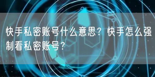 快手私密账号什么意思？快手怎么强制看私密账号？