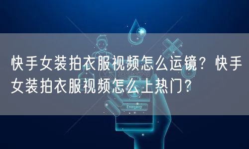 快手女装拍衣服视频怎么运镜？快手女装拍衣服视频怎么上热门？