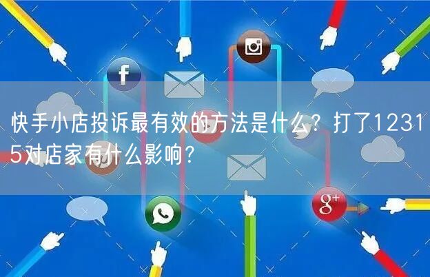 快手小店投诉最有效的方法是什么？打了12315对店家有什么影响？