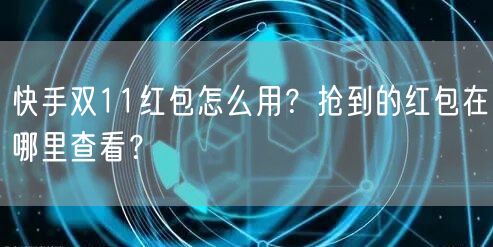 快手双11红包怎么用？抢到的红包在哪里查看？