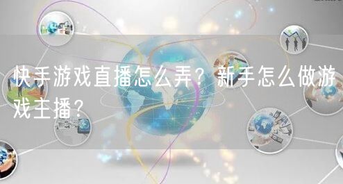 快手游戏直播怎么弄？新手怎么做游戏主播？