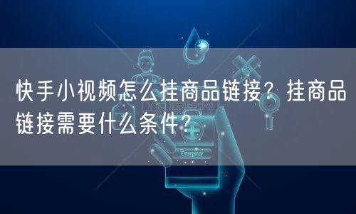 快手小视频怎么挂商品链接？挂商品链接需要什么条件？