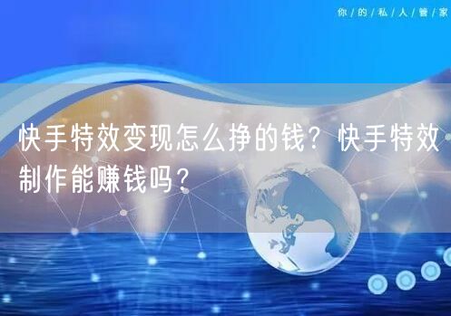 快手特效变现怎么挣的钱？快手特效制作能赚钱吗？
