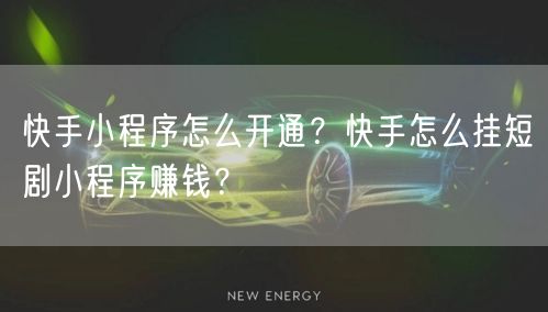 快手小程序怎么开通？快手怎么挂短剧小程序赚钱？