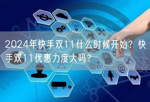 2024年快手双11什么时候开始？快手双11优惠力度大吗？