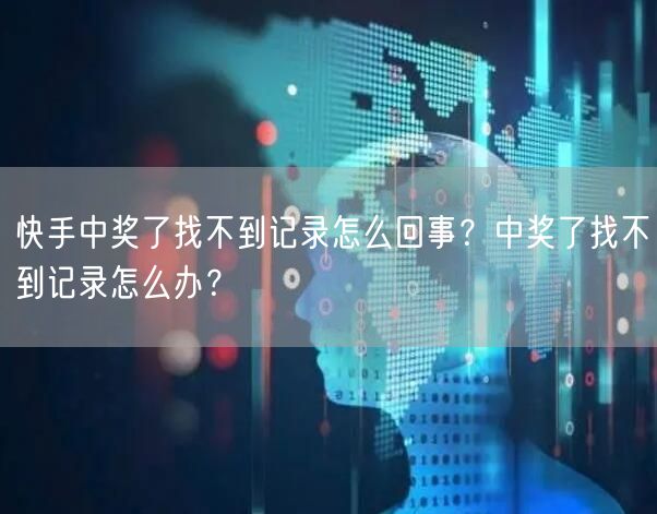 快手中奖了找不到记录怎么回事？中奖了找不到记录怎么办？