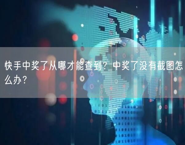 快手中奖了从哪才能查到？中奖了没有截图怎么办？