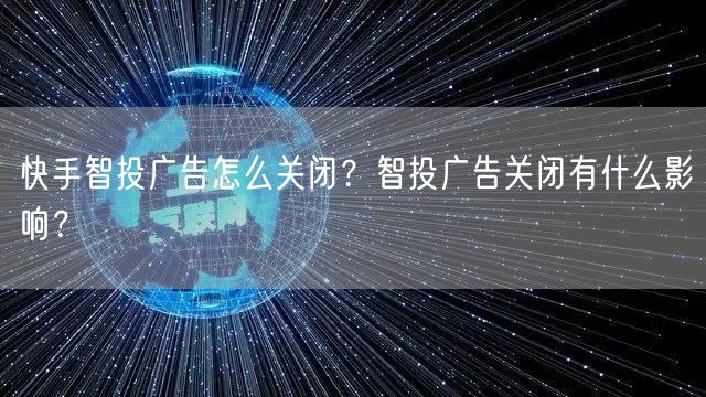 快手智投广告怎么关闭？智投广告关闭有什么影响？