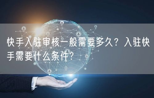 快手入驻审核一般需要多久？入驻快手需要什么条件？