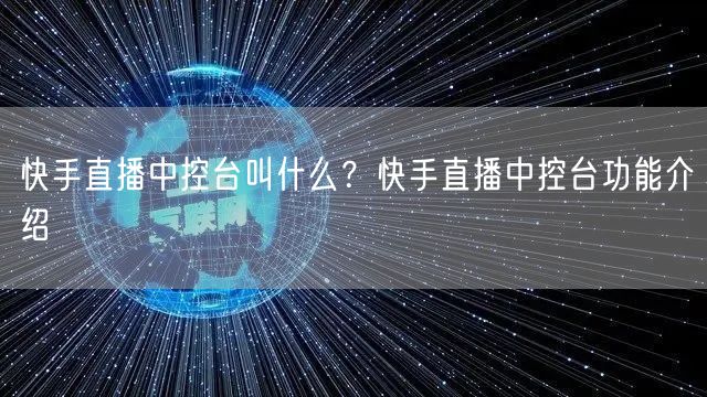 快手直播中控台叫什么？快手直播中控台功能介绍