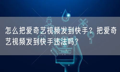 怎么把爱奇艺视频发到快手？把爱奇艺视频发到快手违法吗？