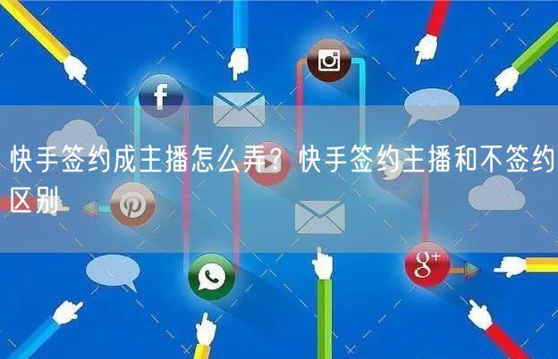 快手签约成主播怎么弄？快手签约主播和不签约区别