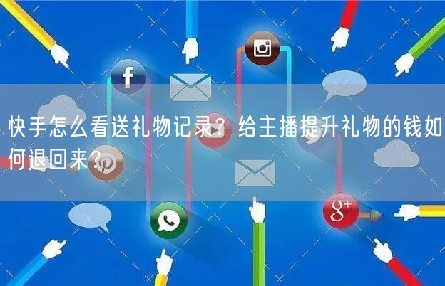 快手怎么看送礼物记录？给主播提升礼物的钱如何退回来？