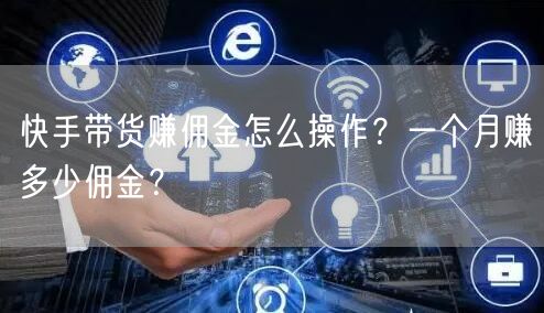 快手带货赚佣金怎么操作？一个月赚多少佣金？