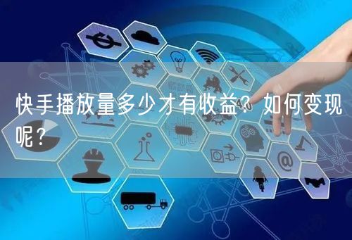 快手播放量多少才有收益？如何变现呢？