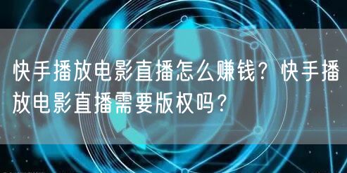 快手播放电影直播怎么赚钱？快手播放电影直播需要版权吗？