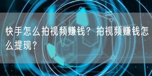快手怎么拍视频赚钱？拍视频赚钱怎么提现？