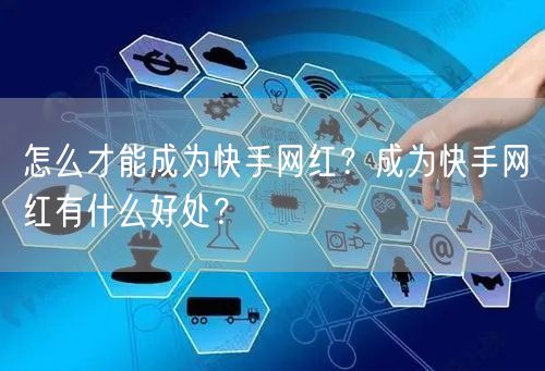怎么才能成为快手网红？成为快手网红有什么好处？