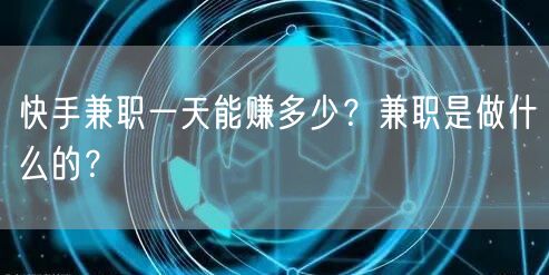 快手兼职一天能赚多少？兼职是做什么的？