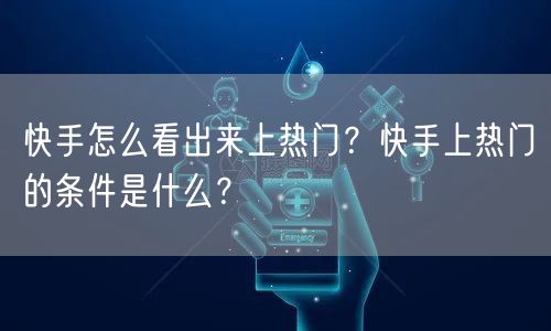 快手怎么看出来上热门？快手上热门的条件是什么？