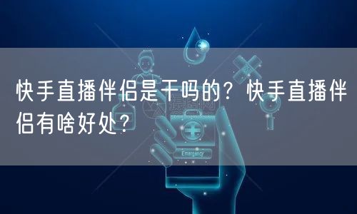 快手直播伴侣是干吗的？快手直播伴侣有啥好处？