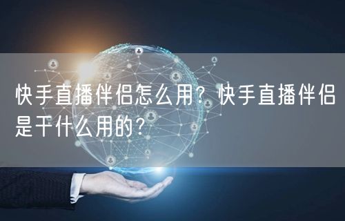 快手直播伴侣怎么用？快手直播伴侣是干什么用的？