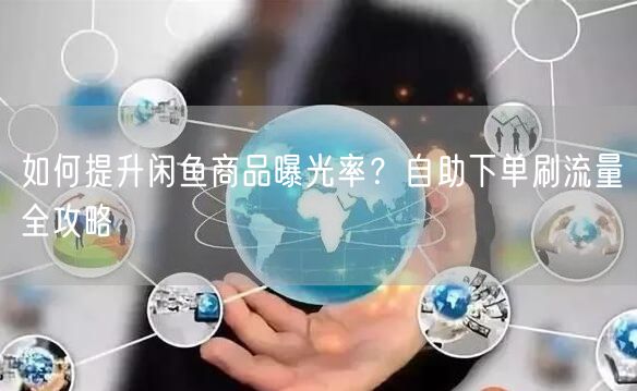 如何提升闲鱼商品曝光率？自助下单刷流量全攻略