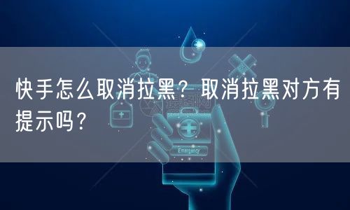 快手怎么取消拉黑？取消拉黑对方有提示吗？