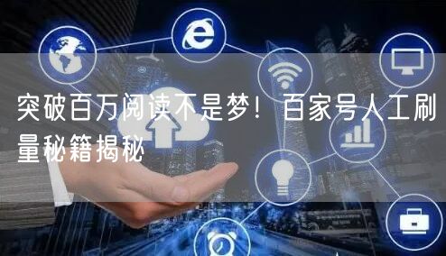 突破百万阅读不是梦！百家号人工刷量秘籍揭秘