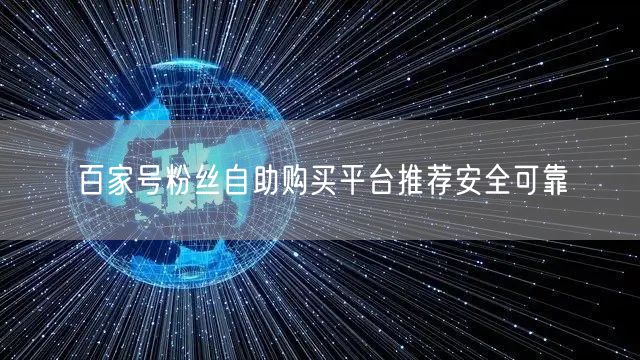 百家号粉丝自助购买平台推荐安全可靠
