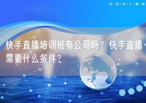 快手直播培训班有公司吗？快手直播需要什么条件？