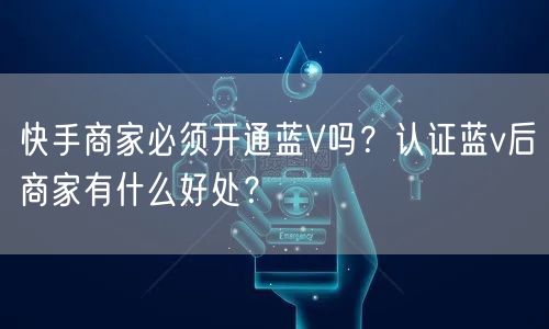 快手商家必须开通蓝V吗？认证蓝v后商家有什么好处？