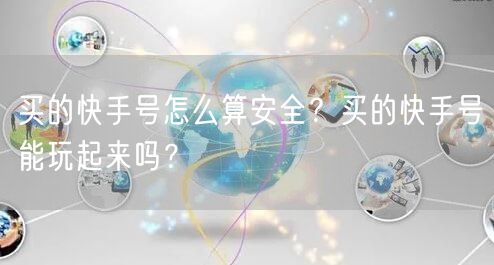 买的快手号怎么算安全？买的快手号能玩起来吗？