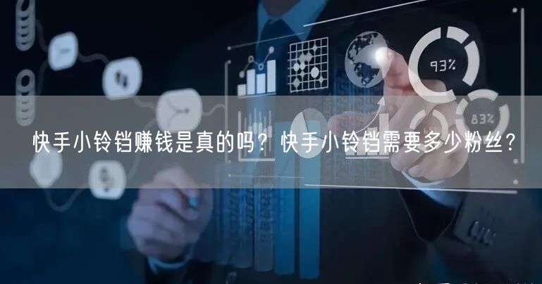 快手小铃铛赚钱是真的吗？快手小铃铛需要多少粉丝？