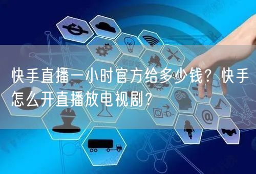 快手直播一小时官方给多少钱？快手怎么开直播放电视剧？