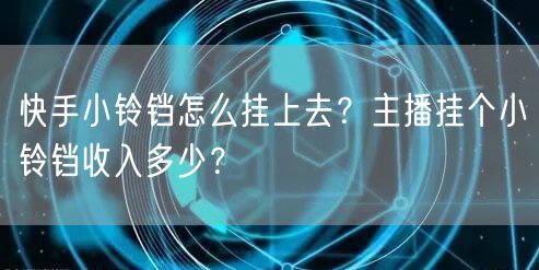 快手小铃铛怎么挂上去？主播挂个小铃铛收入多少？
