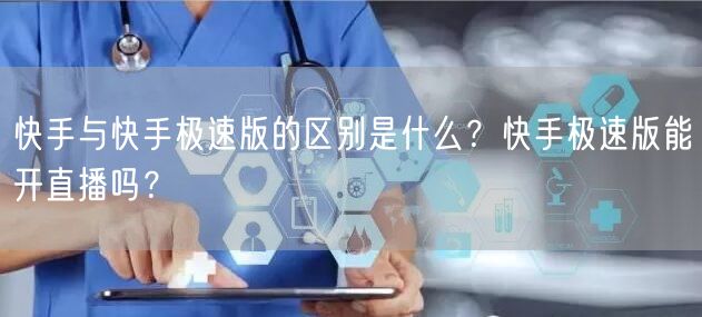 快手与快手极速版的区别是什么？快手极速版能开直播吗？