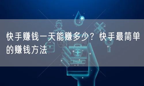 快手赚钱一天能赚多少？快手最简单的赚钱方法