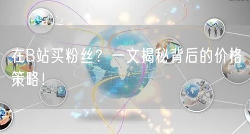 在B站买粉丝？一文揭秘背后的价格策略！