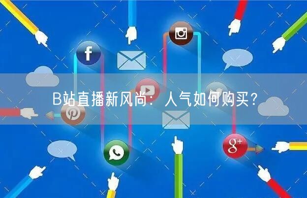 B站直播新风尚:人气如何购买?
